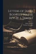 Letters of James Boswell to the Rev. W. J. Temple di James Boswell, Thomas Seccombe edito da LEGARE STREET PR