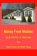 Money from Mobiles: Mobile Flipping, Mobile Loans, Mobile Parks, Mobile Rentals- gateway to Real Estate Investing di D. Rod Lloyd edito da LIGHTNING SOURCE INC