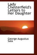Lady Chesterfield's Letters To Her Daughter di George Augustus Sala edito da Bibliolife