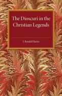 The Dioscuri in the Christian Legends di J. Rendel Harris edito da Cambridge University Press