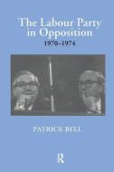 The Labour Party in Opposition 1970-1974 di Patrick Bell edito da Taylor & Francis Ltd