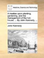 A Treatise Upon Planting, Gardening, And The Management Of The Hot-house. ... By John Kennedy, ... di John Kennedy edito da Gale Ecco, Print Editions