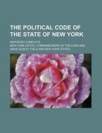 The Political Code of the State of New York; Reported Complete di New York Commissioners of the Code edito da Rarebooksclub.com