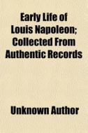 Early Life Of Louis Napoleon; Collected From Authentic Records di Unknown Author, Louis Napoleon edito da General Books Llc