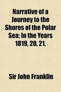 Narrative Of A Journey To The Shores Of di Sir John Franklin edito da General Books
