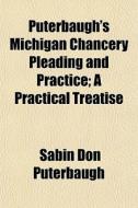 Puterbaugh's Michigan Chancery Pleading di Sabin Don Puterbaugh edito da General Books