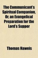 The Communicant's Spiritual Companion, O di Thomas Haweis edito da General Books
