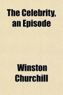 The Celebrity, An Episode di Winston Churchill edito da General Books