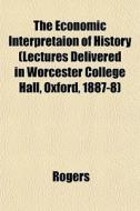 The Economic Interpretaion Of History L di Rogers edito da General Books