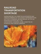 Railroad Transportation Shortage; Hearin di United States Congress Commerce edito da Rarebooksclub.com