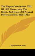 The Hague Convention, XIII, of 1907 Concerning the Rights and Duties of Neutral Powers in Naval War (1917) edito da Kessinger Publishing