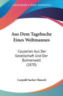 Aus Dem Tagebuche Eines Weltmannes: Causerien Aus Der Gesellschaft Und Der Buhnenwelt (1870) di Leopold Sacher-Masoch edito da Kessinger Publishing