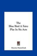 The Blue Bird a Fairy Play in Six Acts di Maurice Maeterlinck edito da Kessinger Publishing