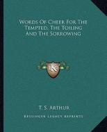Words of Cheer for the Tempted, the Toiling and the Sorrowing di T. S. Arthur edito da Kessinger Publishing