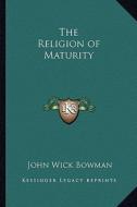 The Religion of Maturity di John Wick Bowman edito da Kessinger Publishing