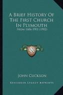 A Brief History of the First Church in Plymouth a Brief History of the First Church in Plymouth: From 1606-1901 (1902) from 1606-1901 (1902) di John Cuckson edito da Kessinger Publishing