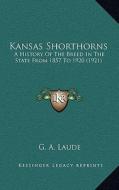 Kansas Shorthorns: A History of the Breed in the State from 1857 to 1920 (1921) di G. A. Laude edito da Kessinger Publishing