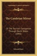 The Cambrian Mirror: Or the Tourist's Companion Through North Wales (1843) di Edward Parry edito da Kessinger Publishing