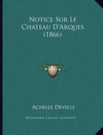 Notice Sur Le Chateau D'Arques (1866) di Achille Deville edito da Kessinger Publishing