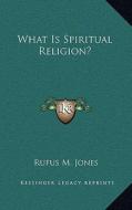 What Is Spiritual Religion? di Rufus M. Jones edito da Kessinger Publishing