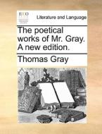 The Poetical Works Of Mr. Gray. A New Edition di Thomas Gray edito da Gale Ecco, Print Editions