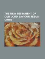 The New Testament of Our Lord Saviour Jesus-Christ di Anonymous edito da Rarebooksclub.com