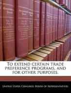To Extend Certain Trade Preference Programs, And For Other Purposes. edito da Bibliogov