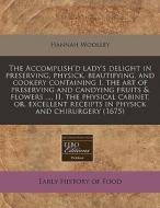 The Accomplish'd Lady's Delight In Preserving, Physick, Beautifying, And Cookery Containing I. The Art Of Preserving And Candying Fruits & Flowers ... di Hannah Woolley edito da Eebo Editions, Proquest