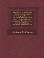 Modern Flax, Hemp and Jute Spinning and Twisting: A Practical Handbook for the Use of Flax, Hemp, and Jute Spinners, Thread, Twine, and Rope Makers - di Herbert R. Carter edito da Nabu Press