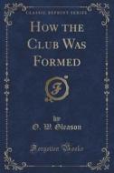 How The Club Was Formed (classic Reprint) di O W Gleason edito da Forgotten Books