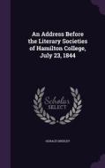 An Address Before The Literary Societies Of Hamilton College, July 23, 1844 di Horace Greeley edito da Palala Press