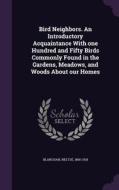 Bird Neighbors. An Introductory Acquaintance With One Hundred And Fifty Birds Commonly Found In The Gardens, Meadows, And Woods About Our Homes di Neltje Blanchan edito da Palala Press