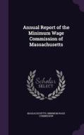 Annual Report Of The Minimum Wage Commission Of Massachusetts edito da Palala Press