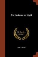 Six Lectures on Light di John Tyndall edito da CHIZINE PUBN