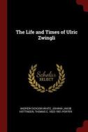 The Life and Times of Ulric Zwingli di Andrew Dickson White, Johann Jakob Hottinger, Thomas C. Porter edito da CHIZINE PUBN