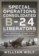 Special Operations Consolidated B-24 Liberators di William Wolf edito da Pen & Sword Books Ltd