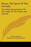 Honne, the Spirit of the Chehalis: The Indian Interpretation of the Origin of the People and Animals di George Saunders edito da Kessinger Publishing