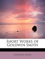 Short Works Of Goldwin Smith di Goldwin Smith edito da Bibliolife