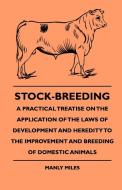 Stock-Breeding - A Practical Treatise On The Application Of The Laws Of Development And Heredity To The Improvement And  di Manly Miles edito da Grant Press