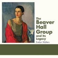 The Beaver Hall Group and Its Legacy di Evelyn Walters edito da DUNDURN PR LTD