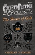 The Shame of Gold (Cryptofiction Classics - Weird Tales of Strange Creatures) di Charles J. Finger edito da Read Books