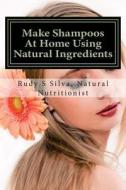Make Shampoos at Home Using Natural Ingredients: Discover Recipes for Quality Natural Hair Shampoos di Rudy Silva Silva edito da Createspace
