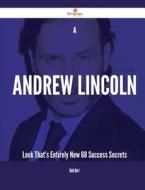 A Andrew Lincoln Look That's Entirely New - 68 Success Secrets di Dale Hart edito da Emereo Publishing