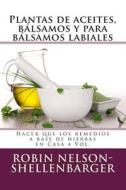Plantas de Aceites, Balsamos y Para Balsamos Labiales: Hacer Que Los Remedios a Base de Hierbas En Casa 4 Vol. di Robin Nelson-Shellenbarger edito da Createspace
