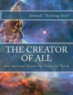 The Creator of All: Our Spiritual Guide for Peace on Earth di Sowadi Falling Star edito da Createspace