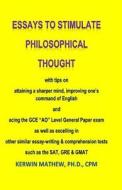 Essays to Stimulate Philosophical Thought: With Tips on Attaining a Sharper Mind, Improving One's Command of English and Acing the Gce Ao Level Genera di Kerwin Mathew edito da Createspace