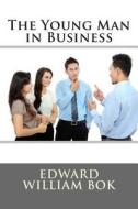 The Young Man in Business di Edward William Bok edito da Createspace
