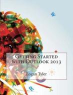 Getting Started with Outlook 2013 di Logan a. Tyler edito da Createspace