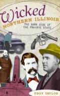 Wicked Northern Illinois: The Dark Side of the Prairie State di Troy Taylor edito da HISTORY PR