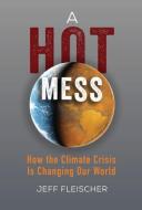 A Hot Mess: How the Climate Crisis Is Changing Our World di Jeff Fleischer edito da ZEST BOOKS